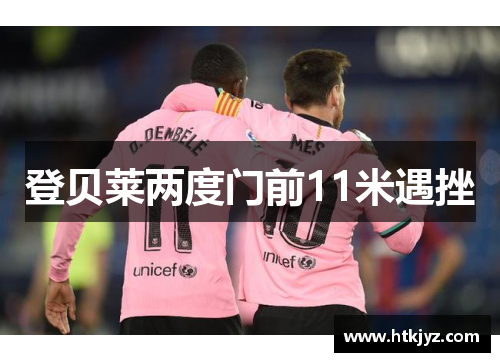 登贝莱两度门前11米遇挫