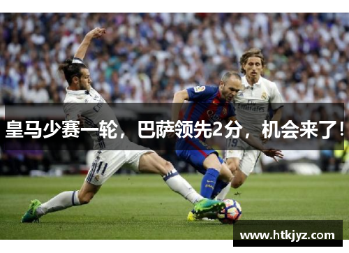 皇马少赛一轮，巴萨领先2分，机会来了！
