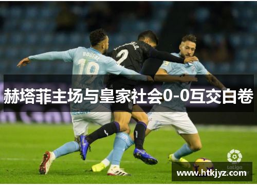 赫塔菲主场与皇家社会0-0互交白卷